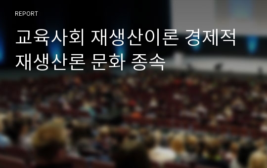 교육사회 재생산이론 경제적 재생산론 문화 종속