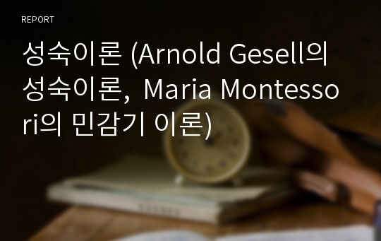 성숙이론 (Arnold Gesell의 성숙이론,  Maria Montessori의 민감기 이론)
