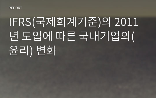 IFRS(국제회계기준)의 2011년 도입에 따른 국내기업의(윤리) 변화