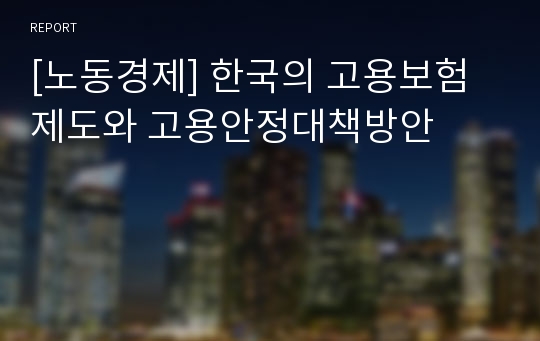 [노동경제] 한국의 고용보험제도와 고용안정대책방안