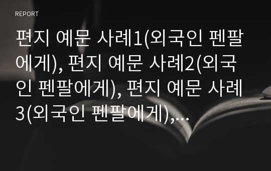 편지 예문 사례1(외국인 펜팔에게), 편지 예문 사례2(외국인 펜팔에게), 편지 예문 사례3(외국인 펜팔에게), 편지 예문 사례4(아버지께), 편지 예문 사례5(스승님께), 편지 예문 사례6(학부형께)(편지 사례)