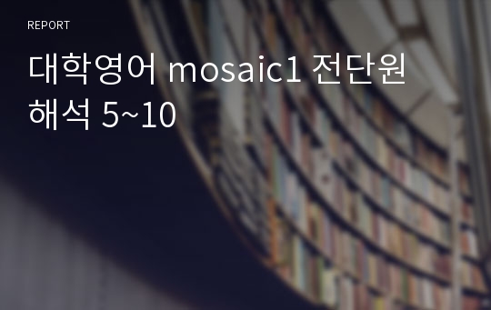 대학영어 mosaic1 전단원 해석 5~10