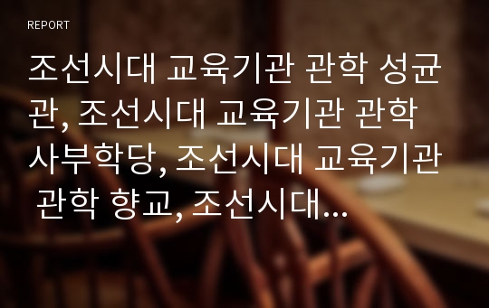 조선시대 교육기관 관학 성균관, 조선시대 교육기관 관학 사부학당, 조선시대 교육기관 관학 향교, 조선시대 교육기관 사학 서원, 조선시대 교육기관 사학 서당, 조선시대 교육제도 과거시험(과거제도) 분석(조선)