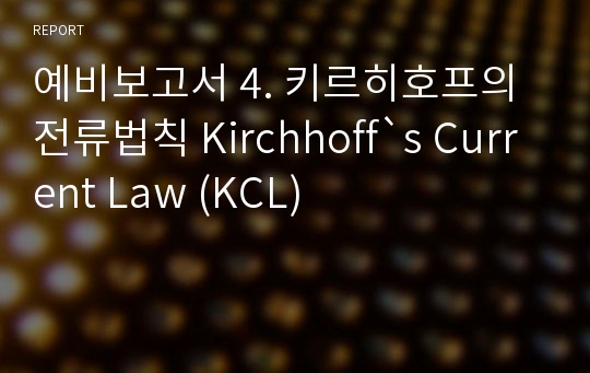 예비보고서 4. 키르히호프의 전류법칙 Kirchhoff`s Current Law (KCL)