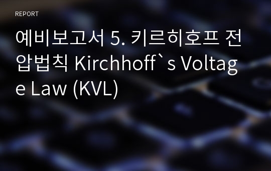 예비보고서 5. 키르히호프 전압법칙 Kirchhoff`s Voltage Law (KVL)