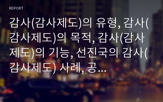 감사(감사제도)의 유형, 감사(감사제도)의 목적, 감사(감사제도)의 기능, 선진국의 감사(감사제도) 사례, 공공감사(공공기관감사제도)의 제도적 한계, 공공감사(공공기관감사제도)의 제도적 한계에 따른 대책 분석