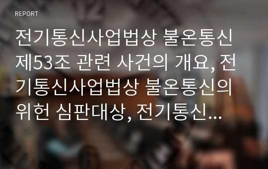 전기통신사업법상 불온통신 제53조 관련 사건의 개요, 전기통신사업법상 불온통신의 위헌 심판대상, 전기통신사업법상 불온통신 제53조의 위헌성, 전기통신사업법상 불온통신 위헌결정 법률조항의 정비방향 고찰