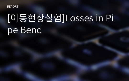 [이동현상실험]Losses in Pipe Bend