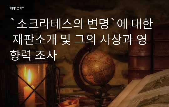 `소크라테스의 변명`에 대한 재판소개 및 그의 사상과 영향력 조사