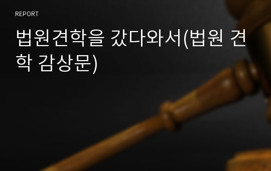 법원견학을 갔다와서(법원 견학 감상문)