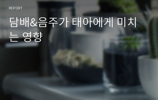 담배&amp;음주가 태아에게 미치는 영향