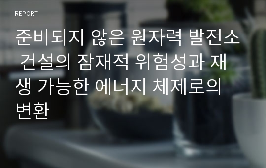 준비되지 않은 원자력 발전소 건설의 잠재적 위험성과 재생 가능한 에너지 체제로의 변환