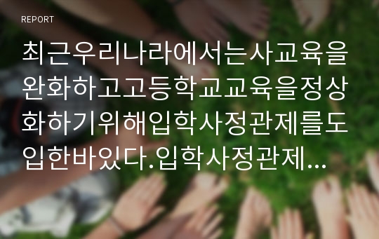 최근우리나라에서는사교육을완화하고고등학교교육을정상화하기위해입학사정관제를도입한바있다.입학사정관제의장단점과사교육에미치는영향에대해논하시오.