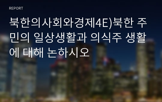 북한의사회와경제4E)북한 주민의 일상생활과 의식주 생활에 대해 논하시오