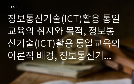 정보통신기술(ICT)활용 통일교육의 취지와 목적, 정보통신기술(ICT)활용 통일교육의 이론적 배경, 정보통신기술(ICT)활용 통일교육의 교수학습 실제, 정보통신기술(ICT)활용 통일교육의 가능성과 한계 분석(ICT)