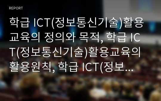 학급 ICT(정보통신기술)활용교육의 정의와 목적, 학급 ICT(정보통신기술)활용교육의 활용원칙, 학급 ICT(정보통신기술)활용교육의 홈페이지구축과 홈페이지활용, 학급 ICT(정보통신기술)활용교육의 사례로 본 제언