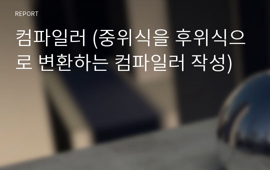 컴파일러 (중위식을 후위식으로 변환하는 컴파일러 작성)