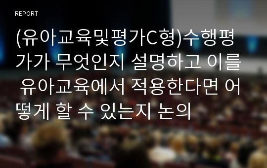 (유아교육및평가C형)수행평가가 무엇인지 설명하고 이를 유아교육에서 적용한다면 어떻게 할 수 있는지 논의