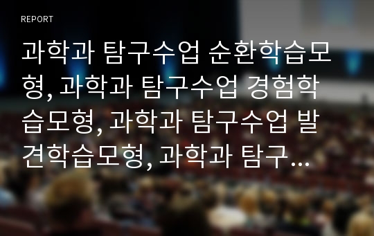 과학과 탐구수업 순환학습모형, 과학과 탐구수업 경험학습모형, 과학과 탐구수업 발견학습모형, 과학과 탐구수업 STS수업모형, 과학과 탐구수업 가설검증학습모형, 과학과 탐구수업 인지갈등수업모형 분석(탐구학습)