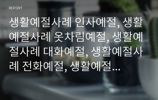 생활예절사례 인사예절, 생활예절사례 옷차림예절, 생활예절사례 대화예절, 생활예절사례 전화예절, 생활예절사례 손님맞이예절, 생활예절사례 마음가짐예절, 생활예절사례 몸가짐예절 분석(예절, 예의, 예의범절)