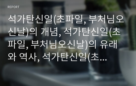 석가탄신일(초파일, 부처님오신날)의 개념, 석가탄신일(초파일, 부처님오신날)의 유래와 역사, 석가탄신일(초파일, 부처님오신날)의 풍습, 석가탄신일(초파일, 부처님오신날)의 행사지도방법(석가탄신일, 4월초파일)