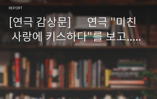 [연극 감상문]      연극 &quot;미친 사랑에 키스하다&quot;를 보고.....