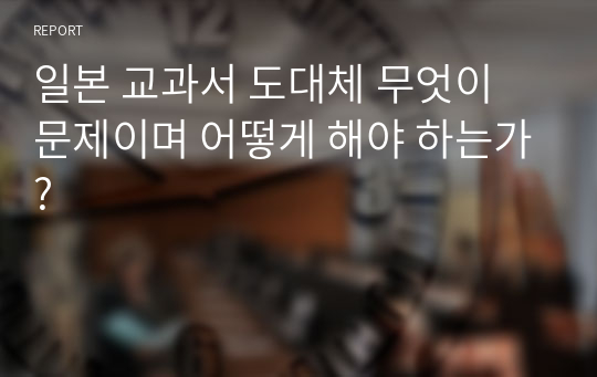 일본 교과서 도대체 무엇이 문제이며 어떻게 해야 하는가?