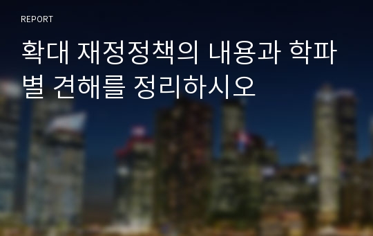 확대 재정정책의 내용과 학파별 견해를 정리하시오