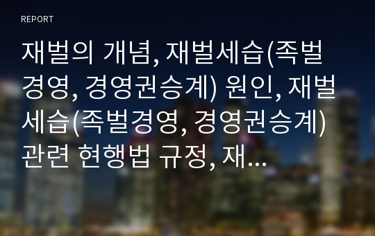 재벌의 개념, 재벌세습(족벌경영, 경영권승계) 원인, 재벌세습(족벌경영, 경영권승계) 관련 현행법 규정, 재벌세습(족벌경영, 경영권승계) 문제점, 재벌세습(족벌경영, 경영권승계)에 대한 대응 방안(삼성의 사례)