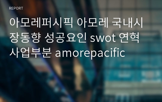 아모레퍼시픽 아모레 국내시장동향 성공요인 swot 연혁 사업부분 amorepacific