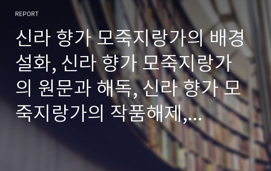 신라 향가 모죽지랑가의 배경설화, 신라 향가 모죽지랑가의 원문과 해독, 신라 향가 모죽지랑가의 작품해제, 신라 향가 모죽지랑가 작품해석, 신라 향가 모죽지랑가 문학적 이해, 신라 향가 모죽지랑가 문학적 의의