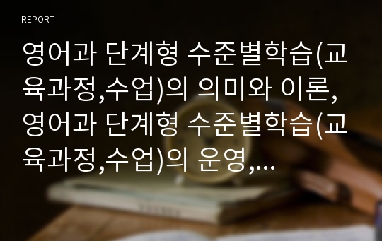 영어과 단계형 수준별학습(교육과정,수업)의 의미와 이론, 영어과 단계형 수준별학습(교육과정,수업)의 운영, 영어과 단계형 수준별학습(교육과정,수업)의 내용, 영어과 단계형 수준별학습(교육과정,수업) 개선방안