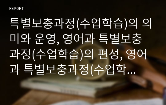 특별보충과정(수업학습)의 의미와 운영, 영어과 특별보충과정(수업학습)의 편성, 영어과 특별보충과정(수업학습)의 실제, 영어과 특별보충과정(수업학습) 학습자료, 영어과 특별보충과정(수업학습)의 성과와 시사점