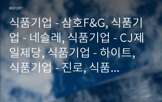 식품기업 - 삼호F&amp;G, 식품기업 - 네슬레, 식품기업 - CJ제일제당, 식품기업 - 하이트, 식품기업 - 진로, 식품기업 - 베스킨라빈스, 식품기업 - 맥도날드 분석(삼호F&amp;G, 네슬레, 진로, 베스킨라빈스, 맥도날드)