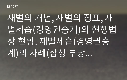 재벌의 개념, 재벌의 징표, 재벌세습(경영권승계)의 현행법상 현황, 재벌세습(경영권승계)의 사례(삼성 부당승계), 재벌세습(경영권승계) 사례(삼성 부당승계)의 시사점, 향후 재벌세습(경영권승계) 관련 과제 분석