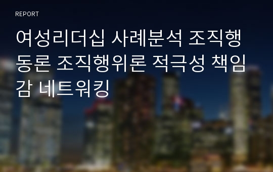 여성리더십 사례분석 조직행동론 조직행위론 적극성 책임감 네트워킹