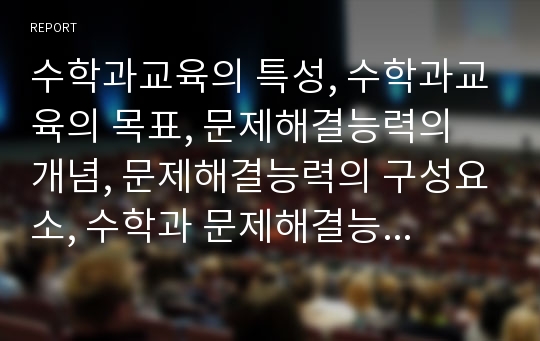 수학과교육의 특성, 수학과교육의 목표, 문제해결능력의 개념, 문제해결능력의 구성요소, 수학과 문제해결능력신장 협력학습과 ICT활용교육, 수학과 문제해결능력신장 학습법, 수학과 문제해결능력신장 제언 분석