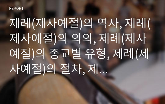 제례(제사예절)의 역사, 제례(제사예절)의 의의, 제례(제사예절)의 종교별 유형, 제례(제사예절)의 절차, 제례(제사예절)의 제수진설 위치, 제례(제사예절)의 제수진설 순서, 제례(제사예절)의 축문