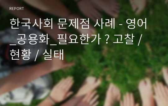 한국사회 문제점 사례 - 영어_공용화_필요한가 ? 고찰 / 현황 / 실태