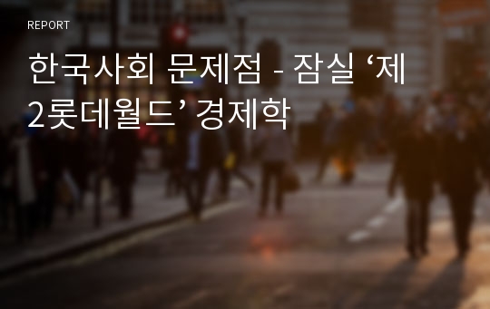 한국사회 문제점 - 잠실 ‘제2롯데월드’ 경제학