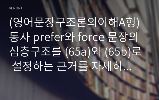 (영어문장구조론의이해A형)동사 prefer와 force 문장의 심층구조를 (65a)와 (65b)로 설정하는 근거를 자세히 설명