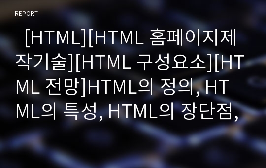   [HTML][HTML 홈페이지제작기술][HTML 구성요소][HTML 전망]HTML의 정의, HTML의 특성, HTML의 장단점, HTML의 기능, HTML의 홈페이지 제작기술, HTML의 기본구성, HTML의 구성요소, HTML의 전망 분석