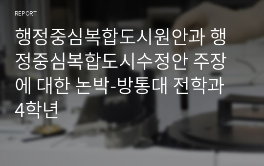 행정중심복합도시원안과 행정중심복합도시수정안 주장에 대한 논박-방통대 전학과 4학년