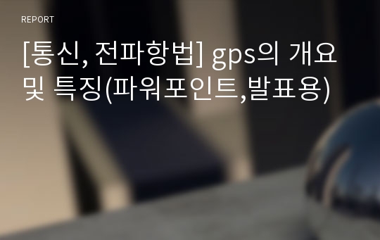 [통신, 전파항법] gps의 개요및 특징(파워포인트,발표용)