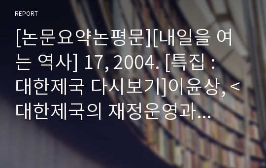 [논문요약논평문][내일을 여는 역사] 17, 2004. [특집 : 대한제국 다시보기]이윤상, &lt;대한제국의 재정운영과 근대국가의 경제적 기초&gt;