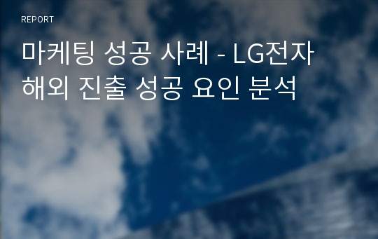 마케팅 성공 사례 - LG전자 해외 진출 성공 요인 분석