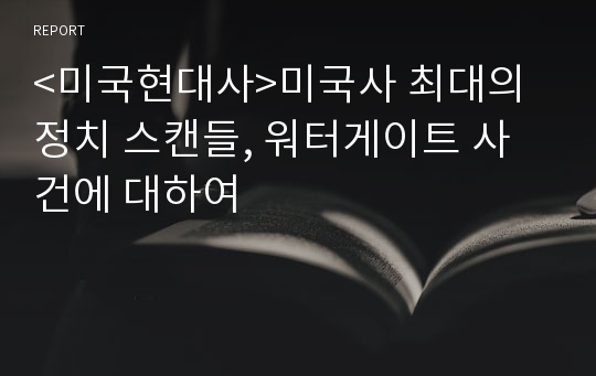 &lt;미국현대사&gt;미국사 최대의 정치 스캔들, 워터게이트 사건에 대하여