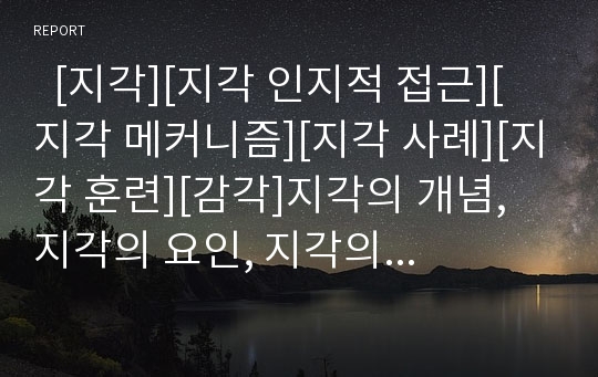   [지각][지각 인지적 접근][지각 메커니즘][지각 사례][지각 훈련][감각]지각의 개념, 지각의 요인, 지각의 인지적 접근, 지각의 메커니즘, 지각의 현상, 지각의 사례, 지각 훈련, 지각에 대한 이해(지각, 지각훈련)