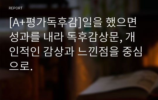 [A+평가독후감]일을 했으면 성과를 내라 독후감상문, 개인적인 감상과 느낀점을 중심으로.