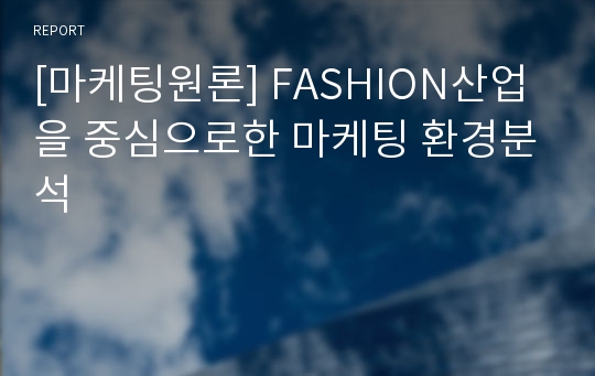 [마케팅원론] FASHION산업을 중심으로한 마케팅 환경분석